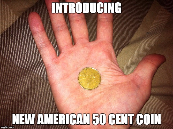 INTRODUCING; NEW AMERICAN 50 CENT COIN | image tagged in canada,american,american coin,50 cent coin,loonie,justin trudeau | made w/ Imgflip meme maker