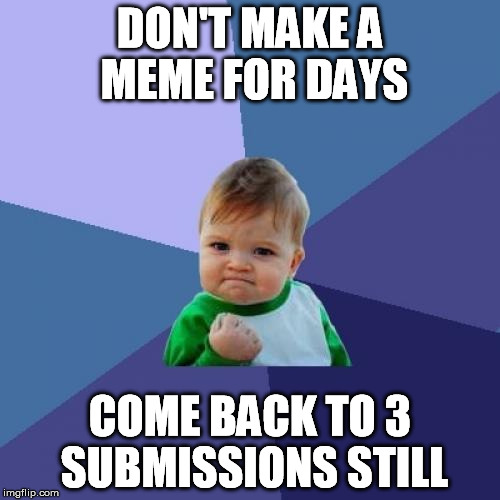 Which gives me a second submit to burn :) | DON'T MAKE A MEME FOR DAYS; COME BACK TO 3 SUBMISSIONS STILL | image tagged in memes,success kid,submissions,holiday,break,weekend | made w/ Imgflip meme maker