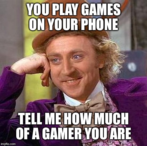 Creepy Condescending Wonka Meme | YOU PLAY GAMES ON YOUR PHONE TELL ME HOW MUCH OF A GAMER YOU ARE | image tagged in memes,creepy condescending wonka | made w/ Imgflip meme maker