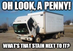 OH LOOK, A PENNY! WHAT'S THAT STAIN NEXT TO IT? | made w/ Imgflip meme maker