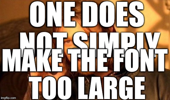 One Does Not Simply | ONE DOES NOT SIMPLY; MAKE THE FONT TOO LARGE | image tagged in memes,one does not simply | made w/ Imgflip meme maker