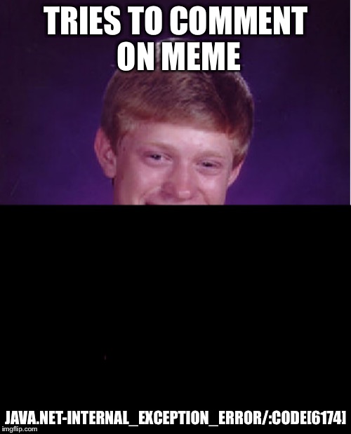 Someone told me to submit it, so here it is. | TRIES TO COMMENT ON MEME; JAVA.NET-INTERNAL_EXCEPTION_ERROR/:CODE[6174] | image tagged in bad luck brian | made w/ Imgflip meme maker