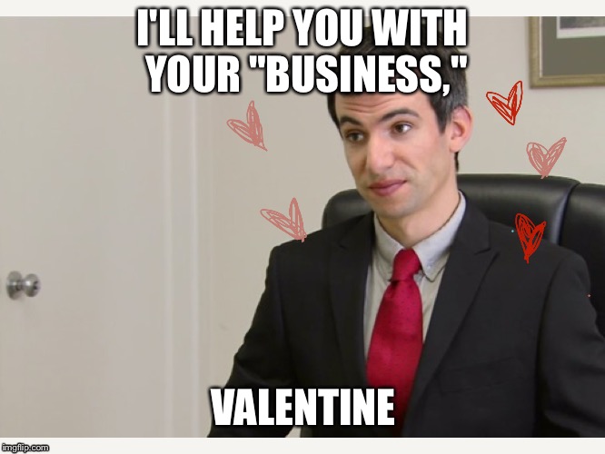 Nathan for you valentine  | I'LL HELP YOU WITH YOUR "BUSINESS,"; VALENTINE | image tagged in nathan for you,valentines,comedy | made w/ Imgflip meme maker