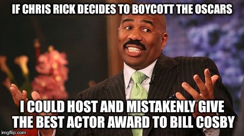 Steve Harvey Meme | IF CHRIS RICK DECIDES TO BOYCOTT THE OSCARS I COULD HOST AND MISTAKENLY GIVE THE BEST ACTOR AWARD TO BILL COSBY | image tagged in memes,steve harvey | made w/ Imgflip meme maker