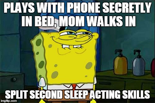 Don't You Squidward | PLAYS WITH PHONE SECRETLY IN BED, MOM WALKS IN; SPLIT SECOND SLEEP ACTING SKILLS | image tagged in memes,dont you squidward | made w/ Imgflip meme maker