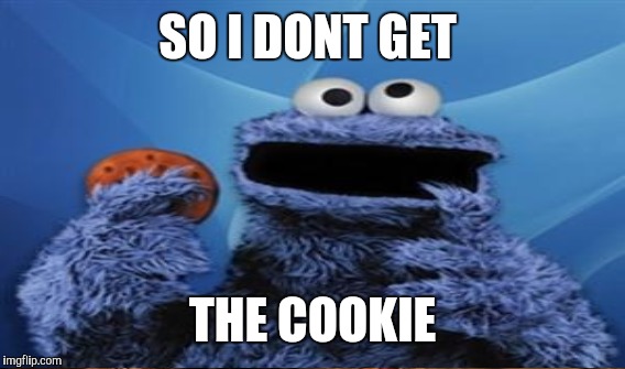 SO I DONT GET THE COOKIE | made w/ Imgflip meme maker