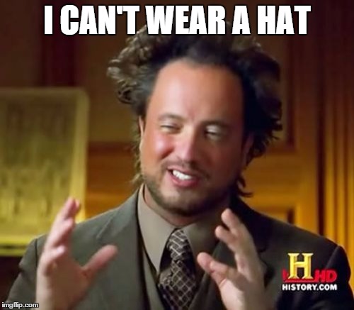 Ancient Aliens Meme | I CAN'T WEAR A HAT | image tagged in memes,ancient aliens | made w/ Imgflip meme maker