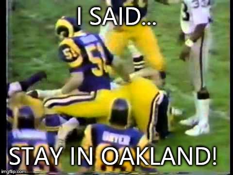 For my friends in L.A. | I SAID... STAY IN OAKLAND! | image tagged in football | made w/ Imgflip meme maker