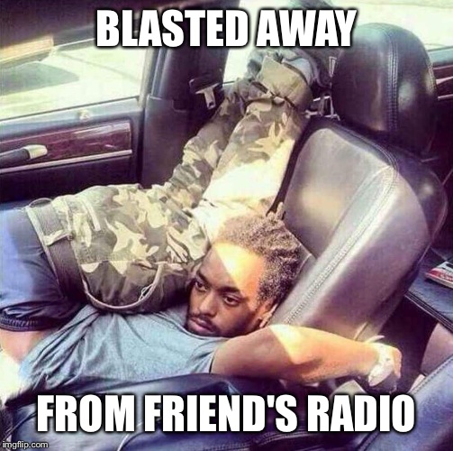 Blasted Away | BLASTED AWAY; FROM FRIEND'S RADIO | image tagged in blasted car man,blasted,away | made w/ Imgflip meme maker