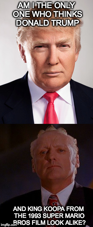 Trump/Koopa | AM I THE ONLY ONE WHO THINKS DONALD TRUMP; AND KING KOOPA FROM THE 1993 SUPER MARIO BROS FILM LOOK ALIKE? | image tagged in trump,donald trump,king koopa,bowser | made w/ Imgflip meme maker
