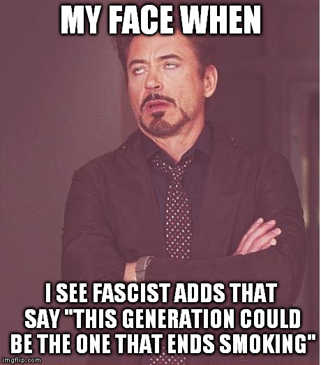 People clearly have the right to smoke and it's not like we're telling people it's illegal to drink bleach | MY FACE WHEN; I SEE FASCIST ADDS THAT SAY "THIS GENERATION COULD BE THE ONE THAT ENDS SMOKING" | image tagged in memes,face you make robert downey jr,stupid ads,socialism disguised as democracy | made w/ Imgflip meme maker
