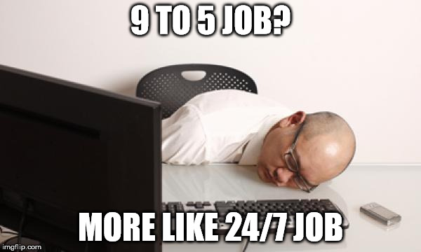9 TO 5 JOB? MORE LIKE 24/7 JOB | made w/ Imgflip meme maker
