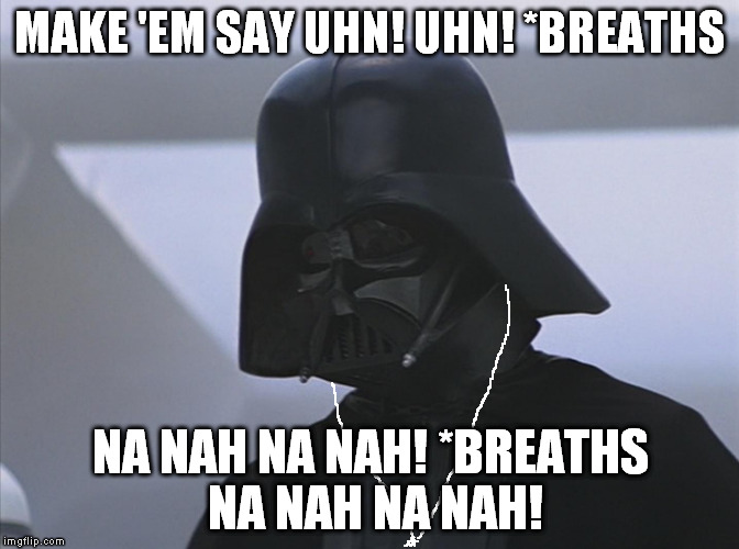 Vader is Impressed | MAKE 'EM SAY UHN! UHN! *BREATHS; NA NAH NA NAH! *BREATHS NA NAH NA NAH! | image tagged in vader is impressed | made w/ Imgflip meme maker