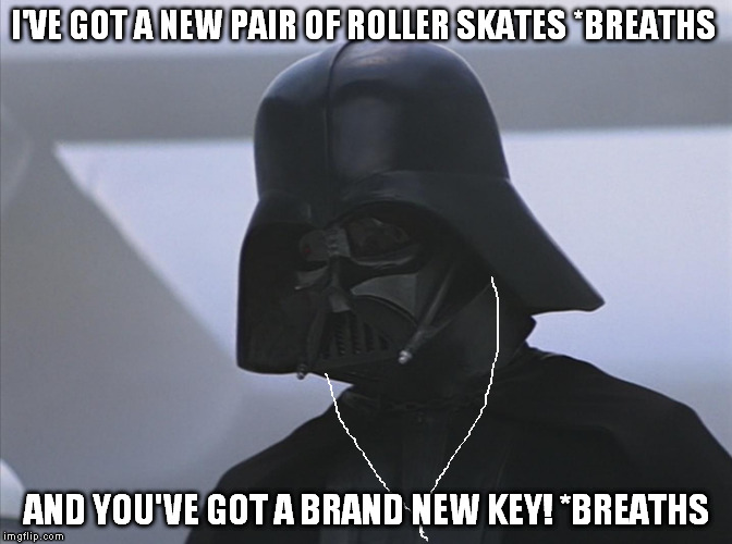 Vader is Impressed | I'VE GOT A NEW PAIR OF ROLLER SKATES *BREATHS; AND YOU'VE GOT A BRAND NEW KEY! *BREATHS | image tagged in vader is impressed | made w/ Imgflip meme maker