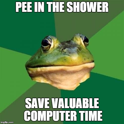 Foul Bachelor Frog Meme | PEE IN THE SHOWER; SAVE VALUABLE COMPUTER TIME | image tagged in memes,foul bachelor frog | made w/ Imgflip meme maker