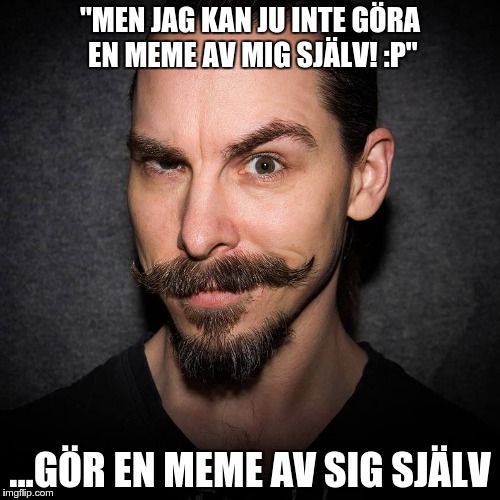 "MEN JAG KAN JU INTE GÖRA EN MEME AV MIG SJÄLV! :P"; ...GÖR EN MEME AV SIG SJÄLV | made w/ Imgflip meme maker