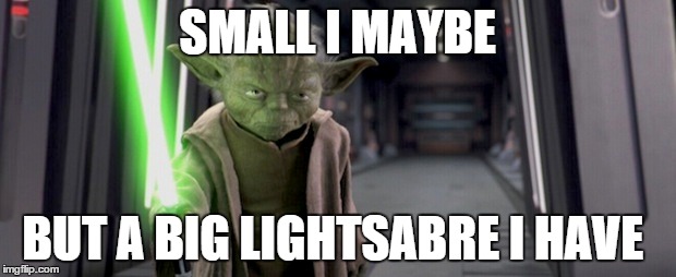 The force is strong | SMALL I MAYBE; BUT A BIG LIGHTSABRE I HAVE | image tagged in star wars,yoda motivation,yoda | made w/ Imgflip meme maker