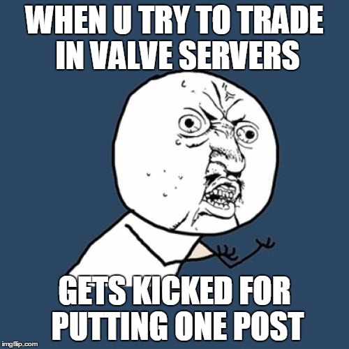 Y U No Meme | WHEN U TRY TO TRADE IN VALVE SERVERS; GETS KICKED FOR PUTTING ONE POST | image tagged in memes,y u no | made w/ Imgflip meme maker