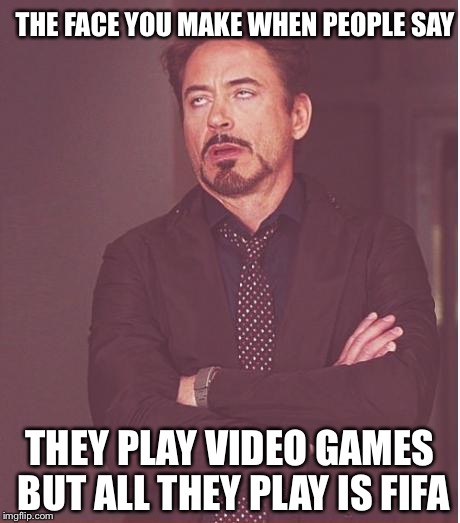 Face You Make Robert Downey Jr | THE FACE YOU MAKE WHEN PEOPLE SAY; THEY PLAY VIDEO GAMES BUT ALL THEY PLAY IS FIFA | image tagged in memes,face you make robert downey jr | made w/ Imgflip meme maker