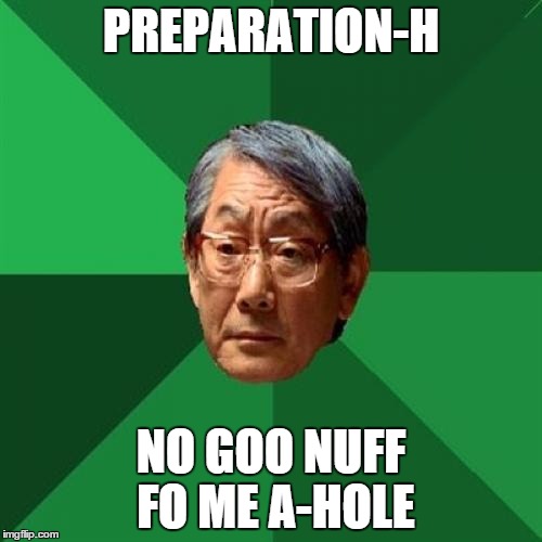 High Expectations Asian Father | PREPARATION-H; NO GOO NUFF FO ME A-HOLE | image tagged in memes,high expectations asian father | made w/ Imgflip meme maker