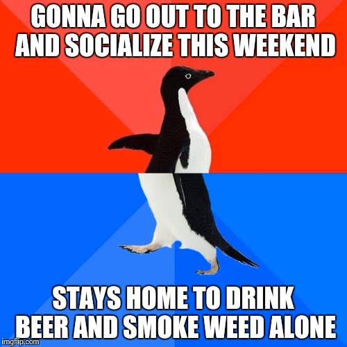 Socially Awesome Awkward Penguin. I don't drink and drug anymore, not even cannabis for the time being... Been there.
 | GONNA GO OUT TO THE BAR AND SOCIALIZE THIS WEEKEND; STAYS HOME TO DRINK BEER AND SMOKE WEED ALONE | image tagged in memes,socially awesome awkward penguin | made w/ Imgflip meme maker