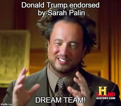 God help the world
 | Donald Trump endorsed by Sarah Palin; DREAM TEAM! | image tagged in memes,ancient aliens | made w/ Imgflip meme maker