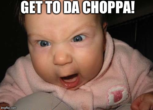 Evil Baby Meme | GET TO DA CHOPPA! | image tagged in memes,evil baby | made w/ Imgflip meme maker