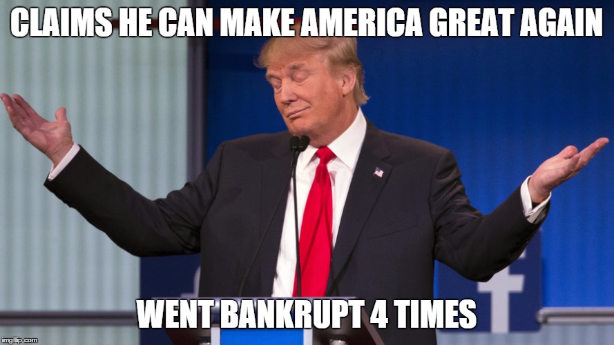 CLAIMS HE CAN MAKE AMERICA GREAT AGAIN WENT BANKRUPT 4 TIMES | made w/ Imgflip meme maker