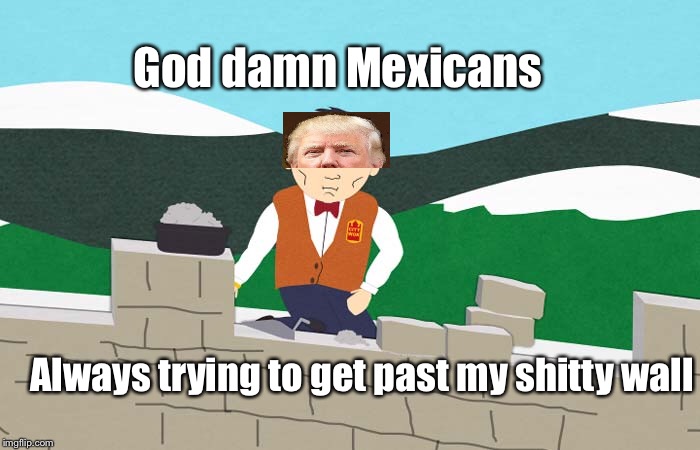 Go***amn Mexicans Always trying to get past my shitty wall | made w/ Imgflip meme maker