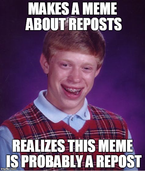 Bad Luck Brian | MAKES A MEME ABOUT REPOSTS; REALIZES THIS MEME IS PROBABLY A REPOST | image tagged in memes,bad luck brian | made w/ Imgflip meme maker