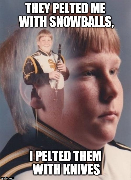 PTSD Clarinet Boy | THEY PELTED ME WITH SNOWBALLS, I PELTED THEM WITH KNIVES | image tagged in memes,ptsd clarinet boy | made w/ Imgflip meme maker