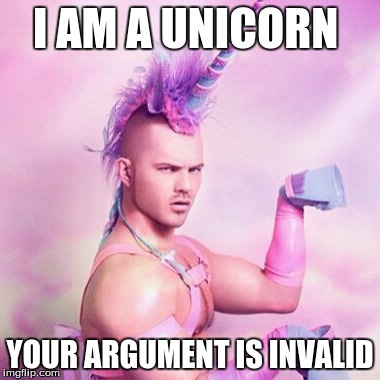 Unicorn MAN | I AM A UNICORN; YOUR ARGUMENT IS INVALID | image tagged in memes,unicorn man | made w/ Imgflip meme maker