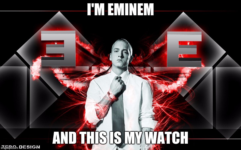 I'M EMINEM; AND THIS IS MY WATCH | image tagged in slim shady | made w/ Imgflip meme maker