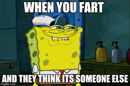 Don't You Squidward | WHEN YOU FART; AND THEY THINK ITS SOMEONE ELSE | image tagged in memes,dont you squidward | made w/ Imgflip meme maker