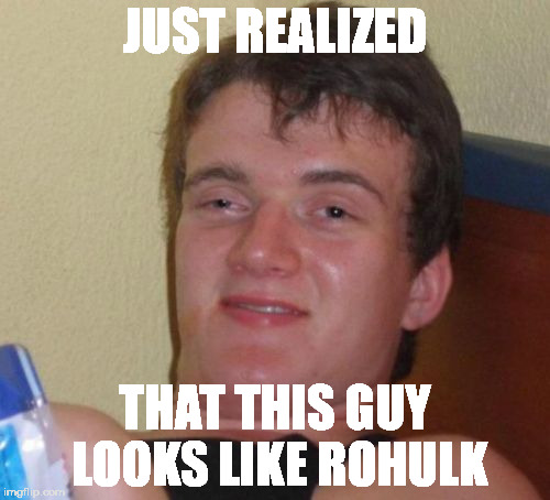 10 Guy Meme | JUST REALIZED; THAT THIS GUY LOOKS LIKE ROHULK | image tagged in memes,10 guy | made w/ Imgflip meme maker