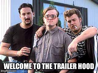 Trailer Park Boys | WELCOME TO THE TRAILER HOOD | image tagged in trailer park boys | made w/ Imgflip meme maker