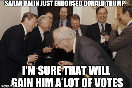 Laughing Men In Suits | SARAH PALIN JUST ENDORSED DONALD TRUMP; I'M SURE THAT WILL GAIN HIM A LOT OF VOTES | image tagged in memes,laughing men in suits,politics | made w/ Imgflip meme maker