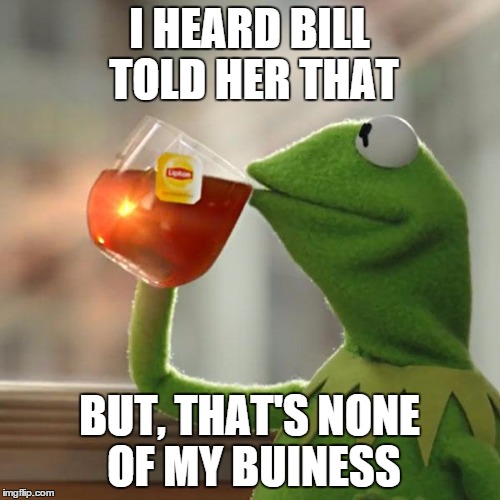 But That's None Of My Business Meme | I HEARD BILL TOLD HER THAT BUT, THAT'S NONE OF MY BUINESS | image tagged in memes,but thats none of my business,kermit the frog | made w/ Imgflip meme maker