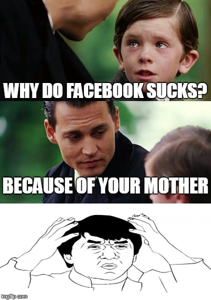 Facebook is gay | WHY DO FACEBOOK SUCKS? BECAUSE OF YOUR MOTHER | image tagged in memes,finding neverland,jackie chan wtf | made w/ Imgflip meme maker