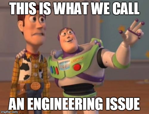 X, X Everywhere Meme | THIS IS WHAT WE CALL AN ENGINEERING ISSUE | image tagged in memes,x x everywhere | made w/ Imgflip meme maker