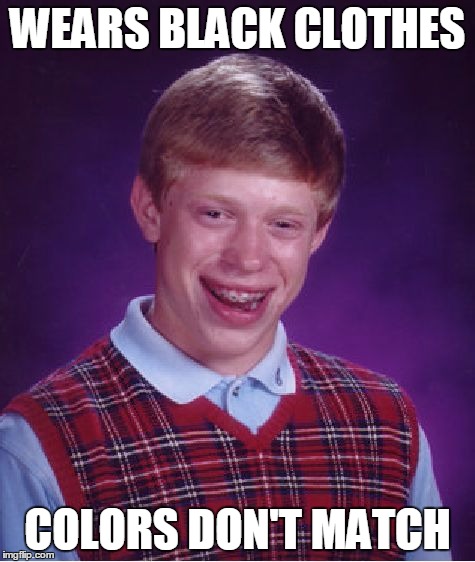 Bad Luck Brian Meme | WEARS BLACK CLOTHES COLORS DON'T MATCH | image tagged in memes,bad luck brian | made w/ Imgflip meme maker