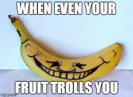 WHEN EVEN YOUR FRUIT TROLLS YOU | made w/ Imgflip meme maker