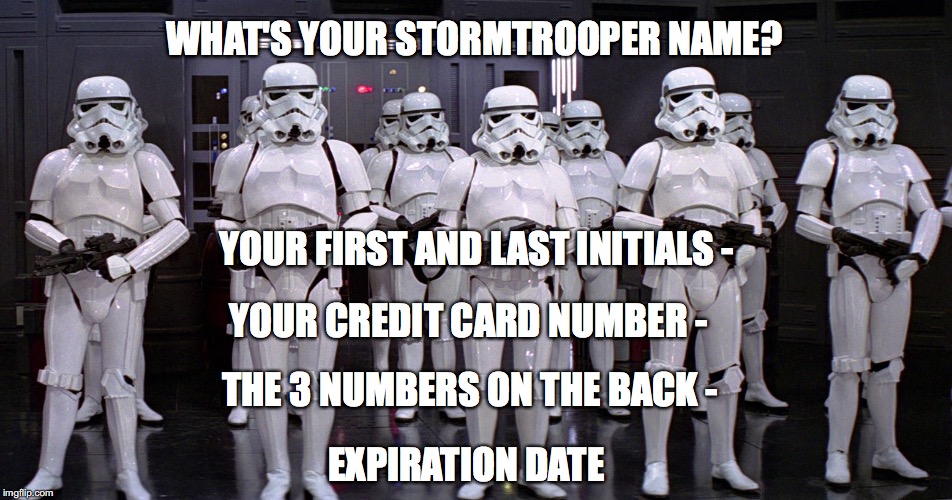 WHAT'S YOUR STORMTROOPER NAME? YOUR FIRST AND LAST INITIALS -; YOUR CREDIT CARD NUMBER -; THE 3 NUMBERS ON THE BACK -; EXPIRATION DATE | image tagged in stormtrooper,stormtrooper name,star wars,funny star wars,name generator | made w/ Imgflip meme maker