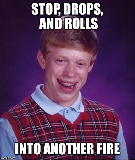 Bad Luck Brian | STOP, DROPS, AND ROLLS; INTO ANOTHER FIRE | image tagged in memes,bad luck brian | made w/ Imgflip meme maker