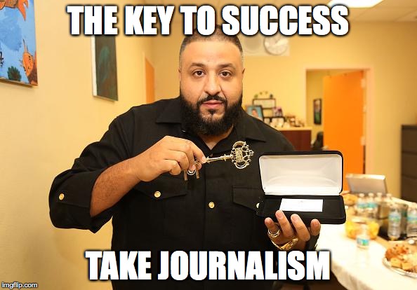 Journalism Swag | THE KEY TO SUCCESS; TAKE JOURNALISM | image tagged in yolo | made w/ Imgflip meme maker