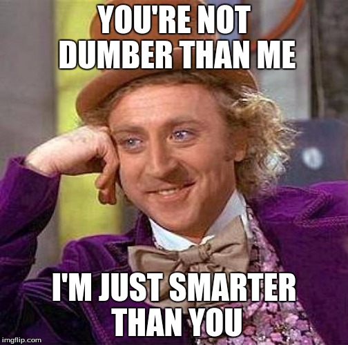 Creepy Condescending Wonka | YOU'RE NOT DUMBER THAN ME; I'M JUST SMARTER THAN YOU | image tagged in memes,creepy condescending wonka | made w/ Imgflip meme maker