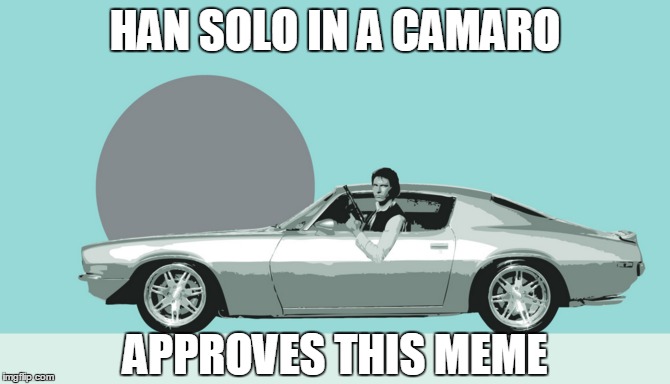 HAN SOLO IN A CAMARO APPROVES THIS MEME | made w/ Imgflip meme maker