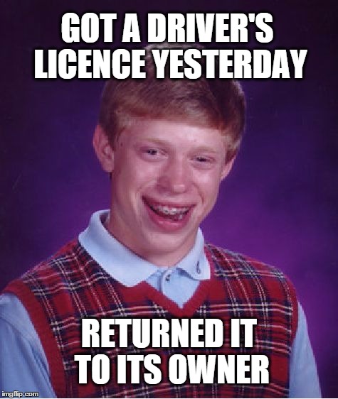 Bad Luck Brian Meme | GOT A DRIVER'S LICENCE YESTERDAY; RETURNED IT TO ITS OWNER | image tagged in memes,bad luck brian,driver,licence | made w/ Imgflip meme maker