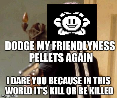 Say That Again I Dare You Meme | DODGE MY FRIENDLYNESS PELLETS AGAIN; I DARE YOU BECAUSE IN THIS WORLD IT'S KILL OR BE KILLED | image tagged in memes,say that again i dare you | made w/ Imgflip meme maker