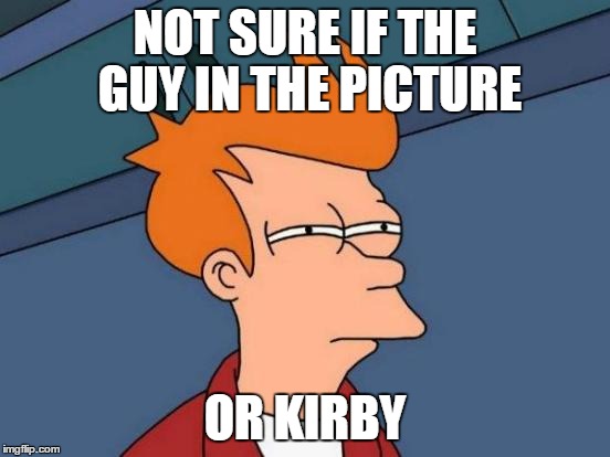 Futurama Fry Meme | NOT SURE IF THE GUY IN THE PICTURE OR KIRBY | image tagged in memes,futurama fry | made w/ Imgflip meme maker